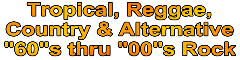 Tripical, Reggae, Country & Alternative 60's through 00's Rock